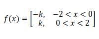 f(e) = [
[-k, -2 < x < 0]
k, 0<x < 2
