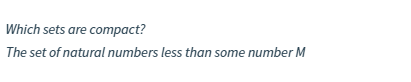 Which sets are compact?
The set of natural numbers less than some number M
