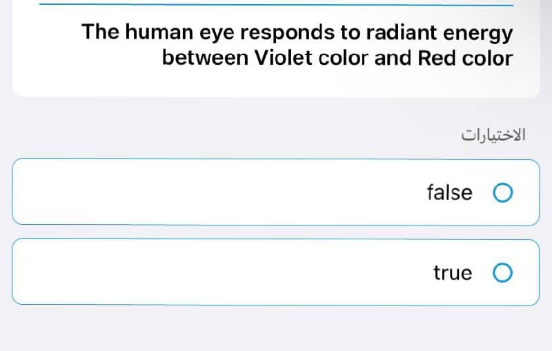 The human eye responds to radiant energy
between Violet color and Red color
الاختيارات
false O
true O