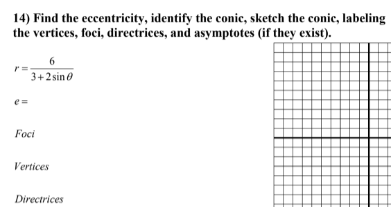14) Find the eccentricity, identify the conic, sketch the conic, labeling
the vertices, foci, directrices, and asymptotes (if they exist).
6
3+2 sin 0
e =
Foci
Vertices
Directrices
