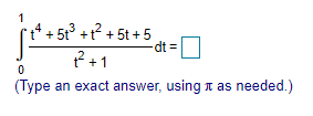 je
1
+ 5t³ + t? + 5t + 5
dt D
? +1
(Type an exact answer, using t as needed.)
