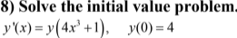 8) Solve the initial value problem.
y'(x) = y(4x' +1), y(0) = 4
