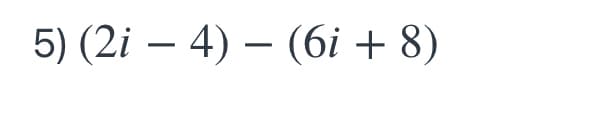 5) (2i – 4) – (6i + 8)
