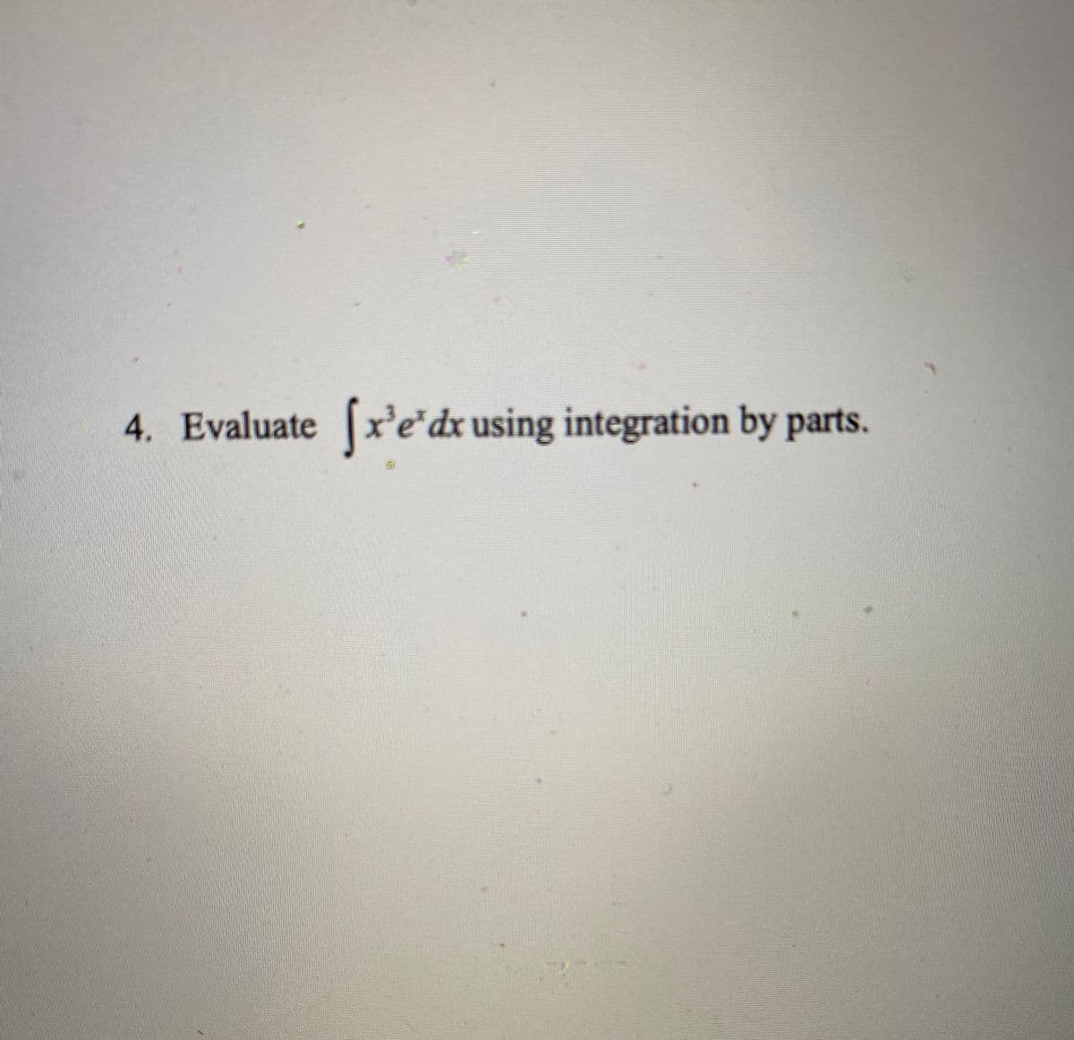 4. Evaluate
x'e'dx using integration by parts.
