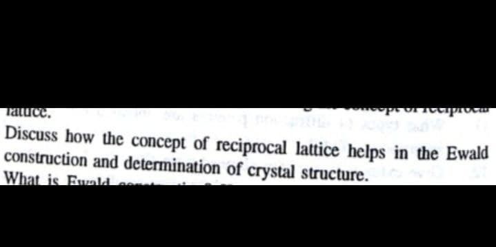 aprocar
Tatuce.
Discuss how the concept of reciprocal lattice helps in the Ewald
construction and determination of crystal structure.
What is Euvald.
