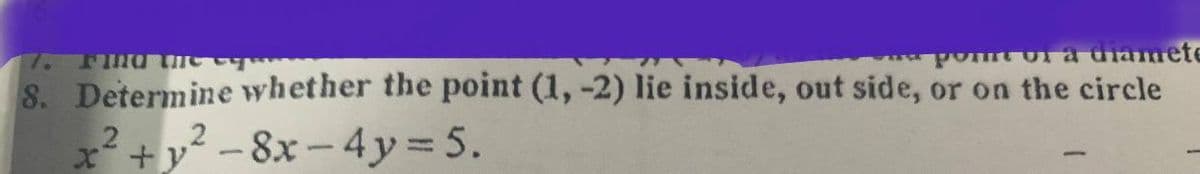 Or a dianmete
8. Determine whether the point (1, -2) lie inside, out side, or on the circle
x2 +y? - 8x – 4y= 5.
,? – 8x – 4y = 5.
