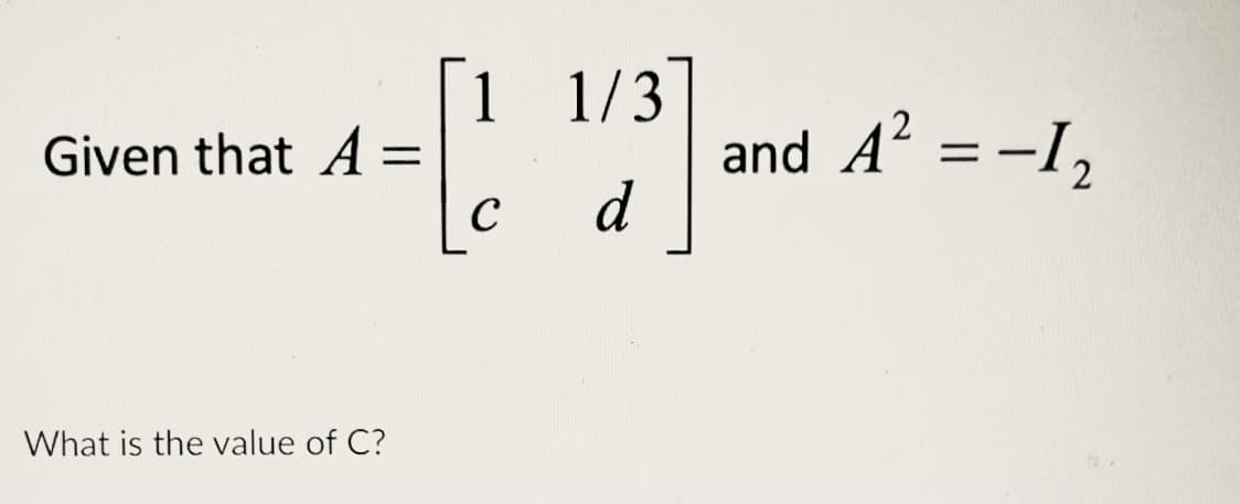 [1
Given that A =
1/3
and A = -I,
d
= -I2
%3D
C
What is the value of C?
