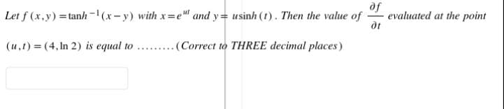 of
Let f(x,y)=tanh-1(x-y) with x=e" and y= usinh (1). Then the value of
Ot
(u,t) =(4, In 2) is equal to
.(Correct to THREE decimal places)
evaluated at the point