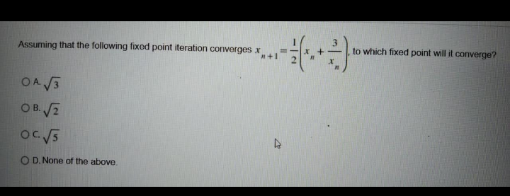 Assuming that the following fixed point iteration converges x
n+1
to which fixed point will it converge?
OAVS
O B.2
O D. None of the above.
