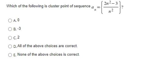 Which of the following is cluster point of sequence a
2n2-3
n2
OA O
OB. -3
Oc.2
D. All of the above choices are correct.
E. None of the above choices is correct.

