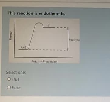 This reaction is endothermic.
Hathou
A+B
Feaction Procresulon
Select one:
O True
O False
