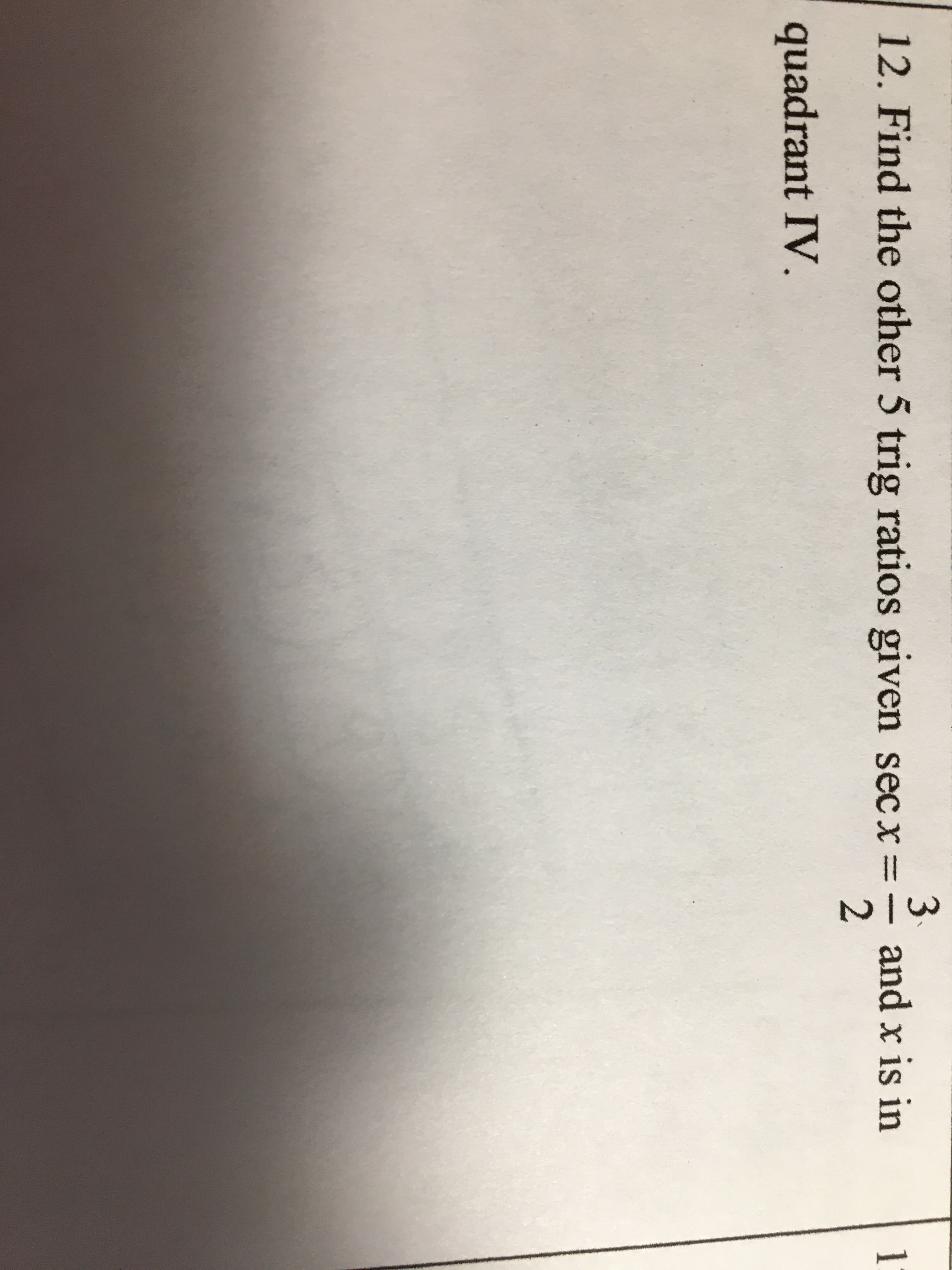 3.
12. Find the other 5 trig ratios given sec x% =
quadrant IV.
