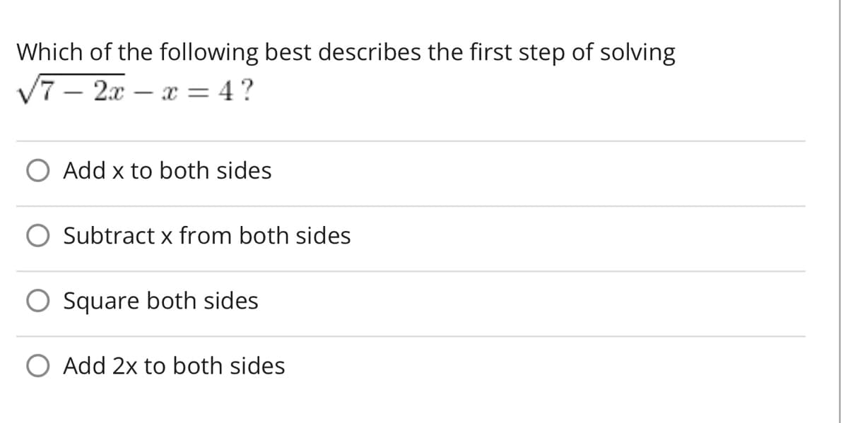 Which of the following best describes the first step of solving
7 - 2x x = 4?
Add x to both sides
Subtract x from both sides
Square both sides
O Add 2x to both sides