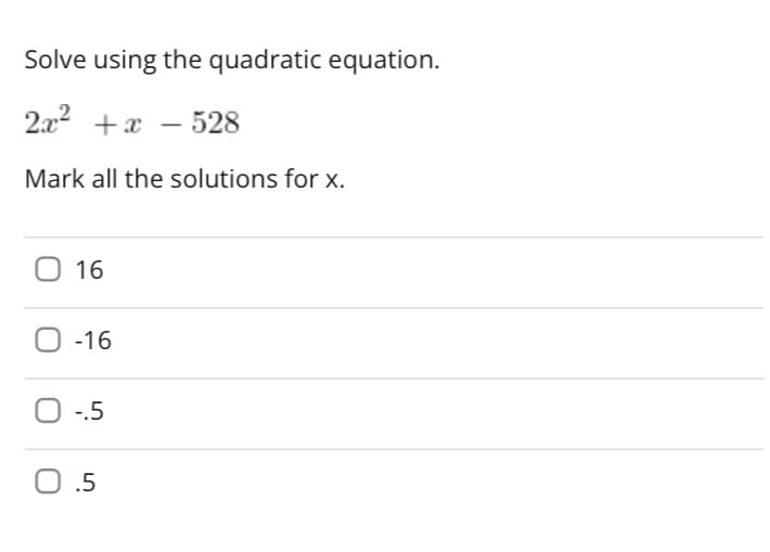 Solve using the quadratic equation.
2.x² + x
528
Mark all the solutions for x.
16
-16
-.5
0.5