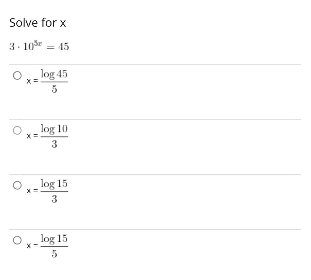 Solve for x
3.105 = 45
log 45
X =
5
log 10
3
log 15
3
log 15
5
X =
X =
X =