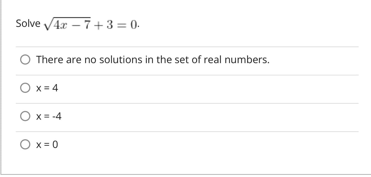 Solve √4x7+3=0.
There are no solutions in the set of real numbers.
x = 4
x = -4
O x = 0