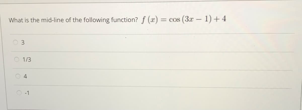 What is the mid-line of the following function? f (x) =
3
1/3
4
-1
= cos (3x − 1) + 4
-