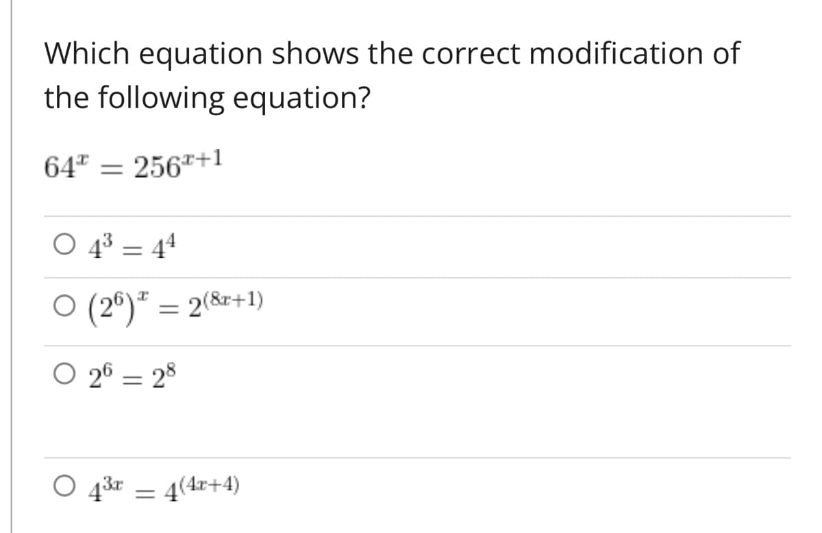 Which equation shows the correct modification of
the following equation?
64² = 256¹+1
O 4³ 44
=
○ (26) * = 2(8x+1)
O 26 28
=
O
4³x = 4(4x+4)