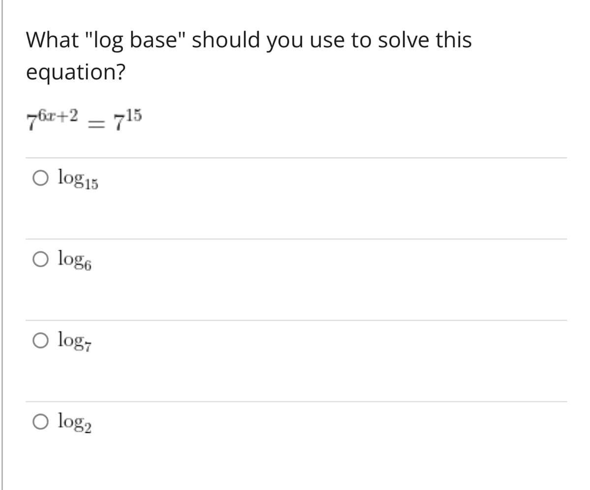 What "log base" should you use to solve this
equation?
76x+2 = 715
O log15
O logo
O log
O log₂