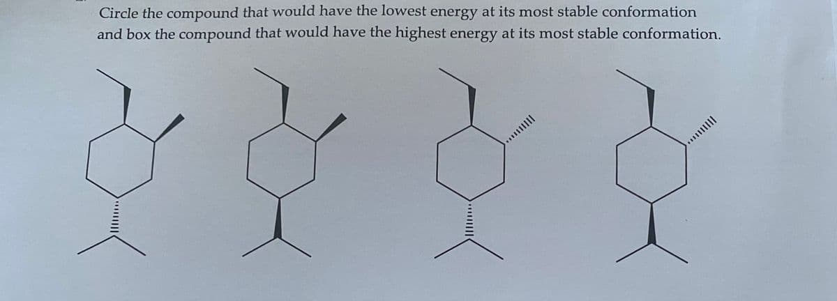 Circle the compound that would have the lowest energy at its most stable conformation
and box the compound that would have the highest energy at its most stable conformation.
