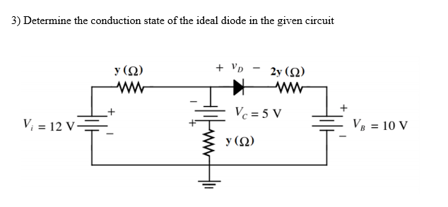 3) Determine the conduction state of the ideal diode in the given circuit
y (2)
+ Vp - 2y(N)
Vc = 5 V
V; = 12 V=
VB = 10 V
y (Q)

