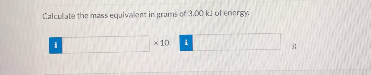 Calculate the mass
equivalent in grams of 3.00 kJ of energy.
i
x 10
i
