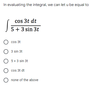 In evaluating the integral, we can let u be equal to
cos 3t dt
5 + 3 sin 3t
Ocos 3t
O3 sin 3t
O 5+3 sin 3t
O cos 3t dt
O none of the above