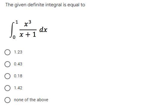 The given definite integral is equal to
-1 x³
x3
S²
dx
x + 1
1.23
0.43
0.18
1.42
none of the above