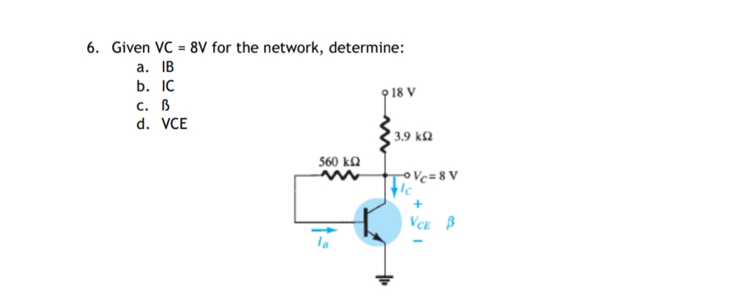 6. Given VC = 8V for the network, determine:
a. IB
b. IC
9 18 V
с. В
d. VCE
3.9 k2
560 kQ
OVc=8 V
VCE B
