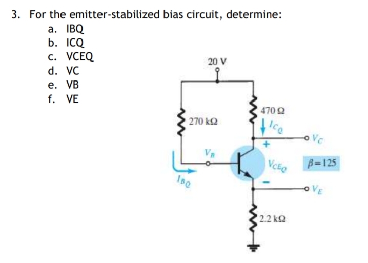 3. For the emitter-stabilized bias circuit, determine:
a. IBQ
b. ICQ
с. VСEQ
20 V
d. VC
е. VB
f. VE
470 2
270 k2
Vn
VCEO
B=125
IB0
2.2 k2
