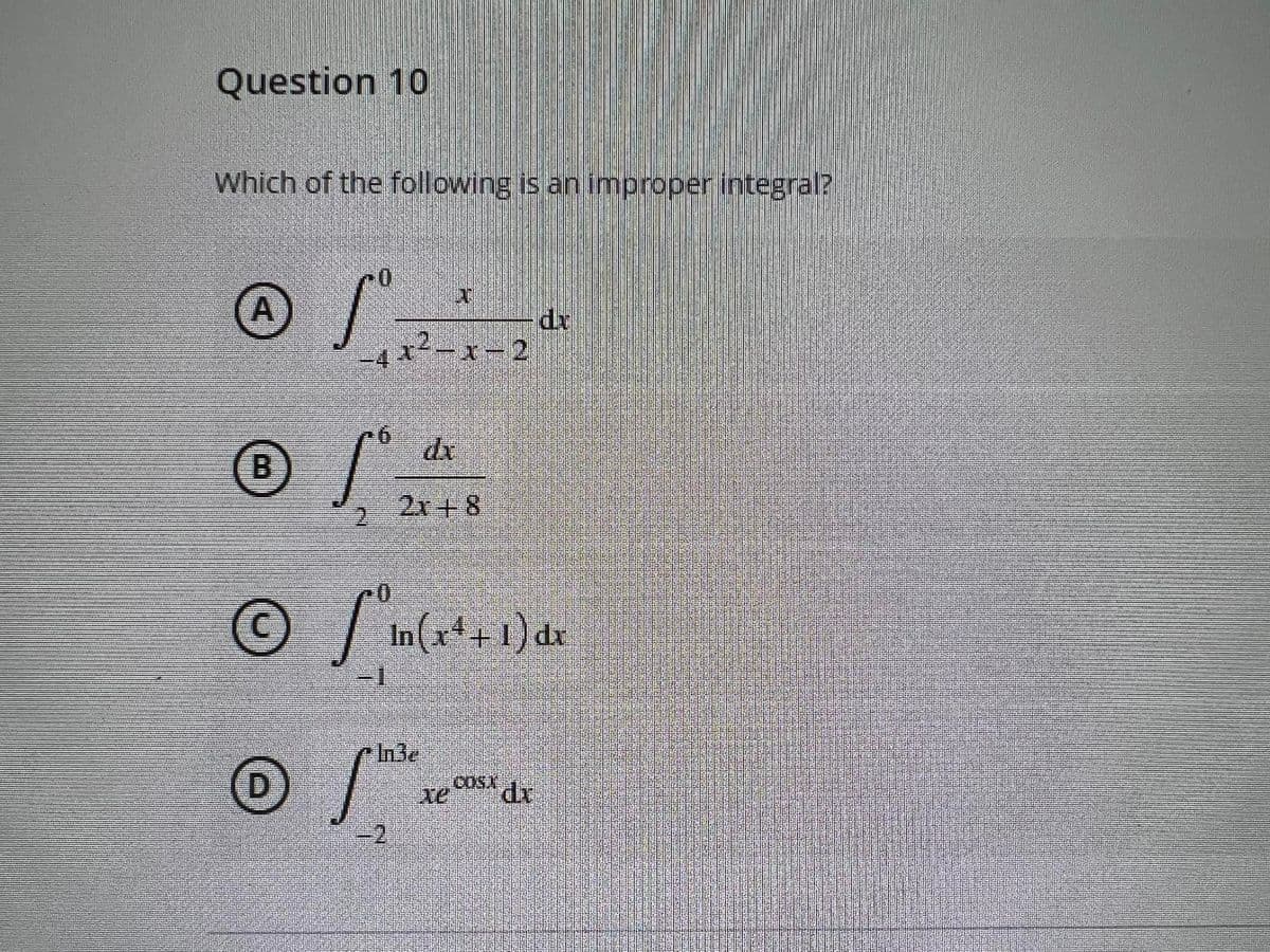 Question 10
Which of the following is an improper integral?
xp
r²-x-2
-44-
(B) 2x+8
0.
| In(x+1) dx
3D1
cn3e
COSX dx
D.
-2
