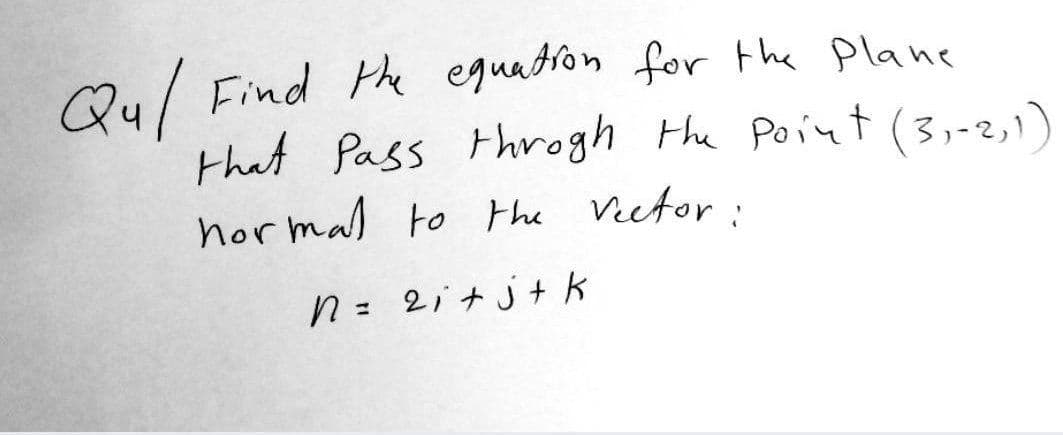 Qu/
Find Phe equation for the Plane
that Pass throgh the Point (3,-2,1)
hor mal to the Veetor:
n = 2i +j+k
