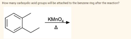 How many carboyxlic acid groups will be attached to the benzene ring after the reaction?
KMNO4
