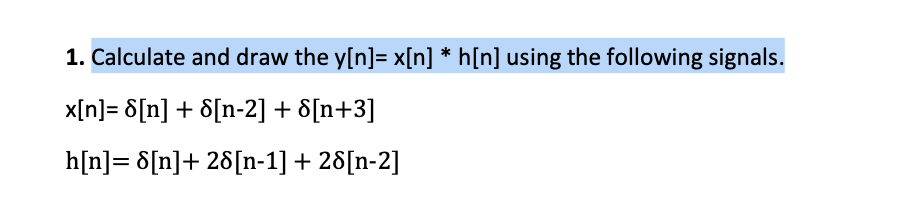 1. Calculate and draw the y[n]=x[n] *h[n] using the following signals.
x[n]=8[n] + 8[n-2] + [n+3]
h[n] = 8[n]+ 28[n-1] + 28[n-2]