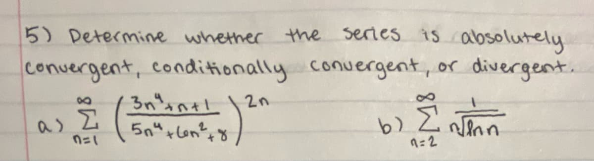 5) Determine whether the
series is absolutely
convergent, conditionally conuergent, or divergent.
3n's nel 1 2n
38
as 2
n=2
