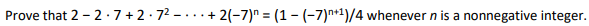 Prove that 2 - 2 · 7 + 2 · 72 – ... + 2(-7)" = (1 – (-7)n+1)/4 whenever n is a nonnegative integer.
