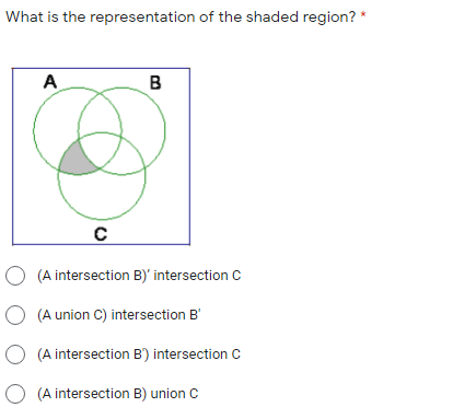 What is the representation of the shaded region? *
A
B
O (A intersection B)' intersection C
O (A union C) intersection B'
O (A intersection B') intersection C
O (A intersection B) union C
