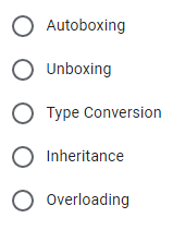 Autoboxing
O Unboxing
Type Conversion
O Inheritance
O overloading
O O O O
