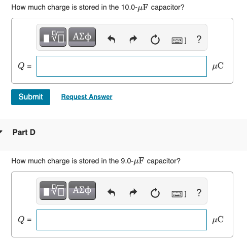 How much charge is stored in the 10.0-µF capacitor?
1] ?
Q =
µC
Submit
Request Answer
- Part D
How much charge is stored in the 9.0-µF capacitor?
Q =
µC
