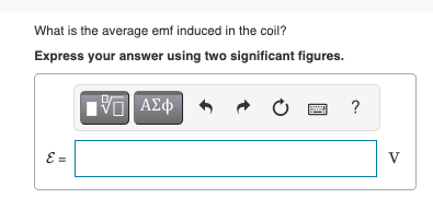 What is the average emf induced in the coil?
Express your answer using two significant figures.
15. ΑΣΦ
O
?
E =
V