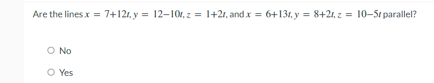 Are the lines =
7+12t, y = 12–10r, z = 1+2t, and.x =
6+13t, y = 8+2t, z = 10–5t parallel?
O No
O Yes
