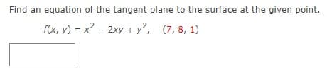 Find an equation of the tangent plane to the surface at the given point.
f(x, y) = x2 - 2xy + y?, (7, 8, 1)
