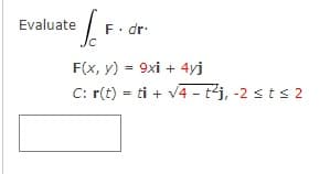 e f. F. dr.
F(x, y) = 9xi + 4yj
C: r(t) = ti + √4 - t²j, -2 ≤ t ≤ 2
Evaluate