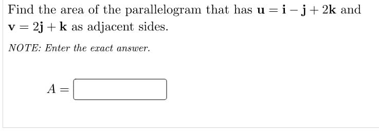 Find the area of the parallelogram that has u = i – j+ 2k and
= 2j+k as adjacent sides.
%3D
NOTE: Enter the exact answer.
A
