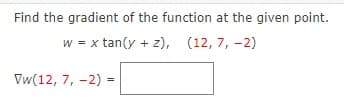 Find the gradient of the function at the given point.
w = x tan(y + z), (12, 7, -2)
Vw(12, 7, -2) =

