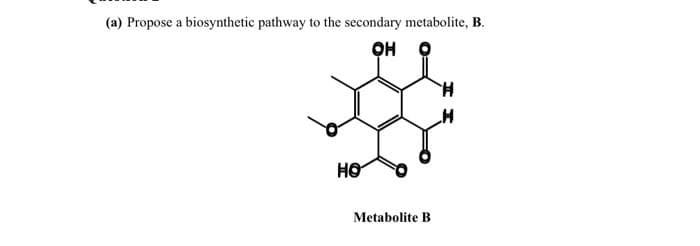 (a) Propose a biosynthetic pathway to the secondary metabolite, B.
HO
Metabolite B

