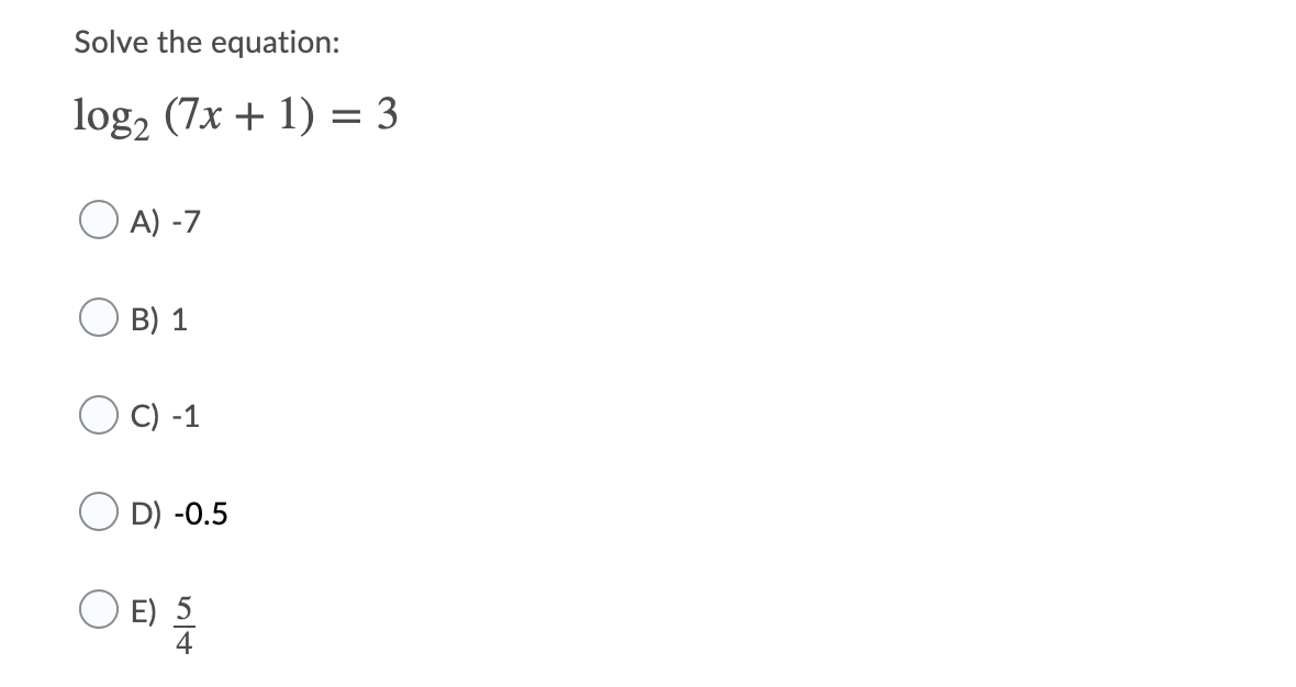 Solve the equation:
log, (7x + 1) = 3
O A) -7
B) 1
C) -1
O D) -0.5
O
E) 5
