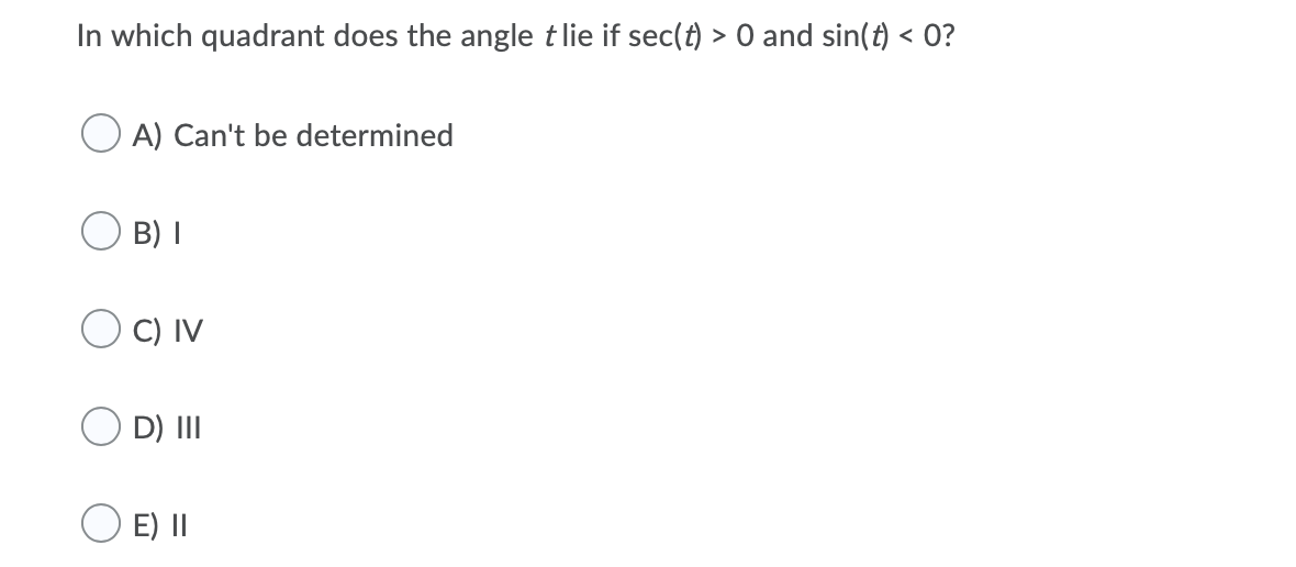 In which quadrant does the angle tlie if sec(t) > 0 and sin(t) < 0?
A) Can't be determined
B) I
) C) IV
O D) III
E) II
