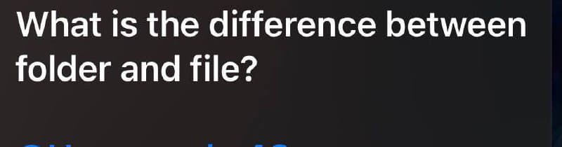 What is the difference between
folder and file?
