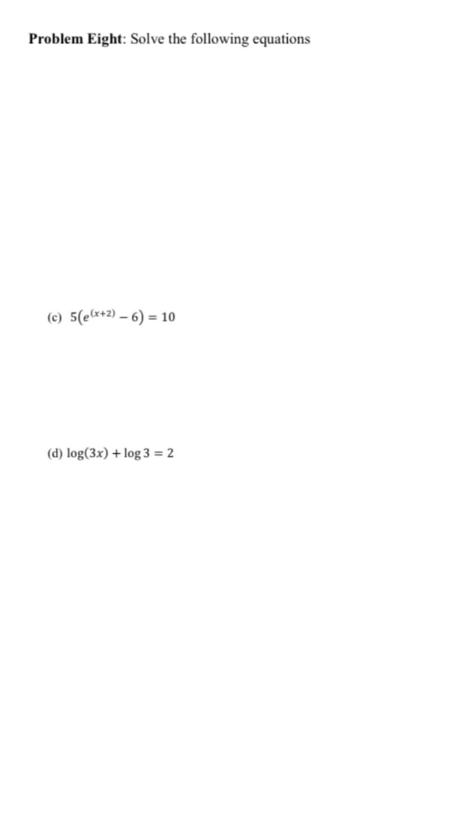 Problem Eight: Solve the following equations
(c) 5(e*+2) – 6) =
= 10
(d) log(3x) + log 3 = 2

